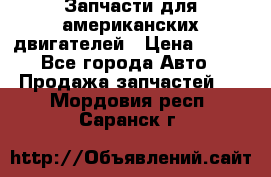 Запчасти для американских двигателей › Цена ­ 999 - Все города Авто » Продажа запчастей   . Мордовия респ.,Саранск г.
